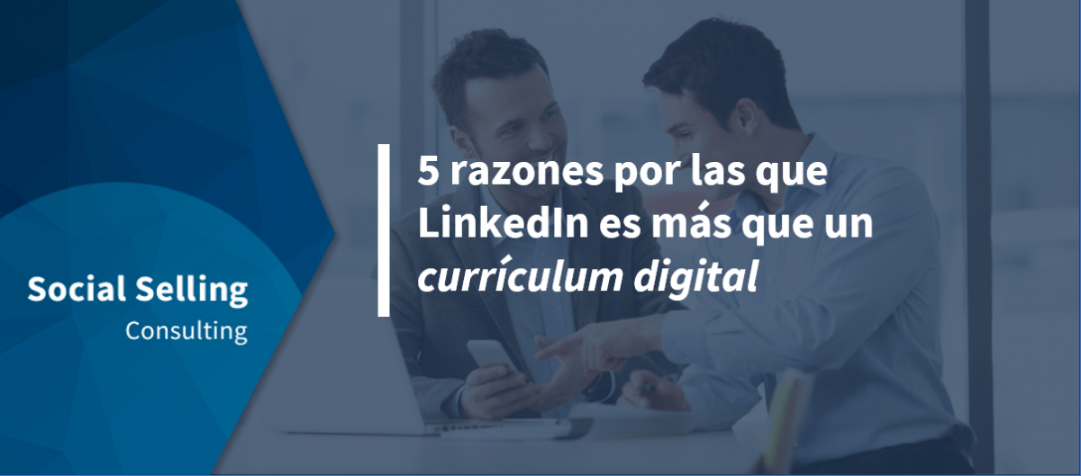 5 razones por las que LinkedIn es más que un curriculum digital
